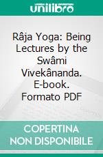 Râja Yoga: Being Lectures by the Swâmi Vivekânanda. E-book. Formato PDF ebook