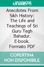 Anecdotes From Sikh History: The Life and Teachings of Sri Guru Tegh Bahadur. E-book. Formato PDF ebook di Puran Singh