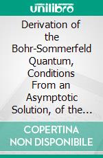 Derivation of the Bohr-Sommerfeld Quantum, Conditions From an Asymptotic Solution, of the Schroedinger Equation. E-book. Formato PDF ebook di Joseph B. Keller