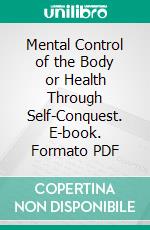 Mental Control of the Body or Health Through Self-Conquest. E-book. Formato PDF ebook