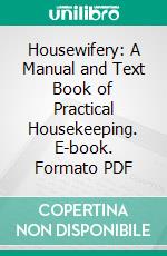 Housewifery: A Manual and Text Book of Practical Housekeeping. E-book. Formato PDF ebook