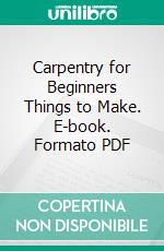 Carpentry for Beginners Things to Make. E-book. Formato PDF ebook