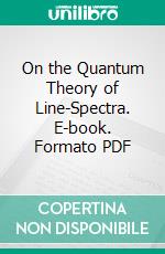 On the Quantum Theory of Line-Spectra. E-book. Formato PDF ebook