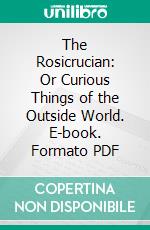 The Rosicrucian: Or Curious Things of the Outside World. E-book. Formato PDF ebook di Hargrave Jennings