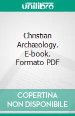 Christian Archæology. E-book. Formato PDF ebook