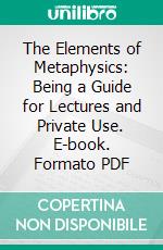 The Elements of Metaphysics: Being a Guide for Lectures and Private Use. E-book. Formato PDF ebook di Paul Deussen