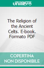 The Religion of the Ancient Celts. E-book. Formato PDF ebook