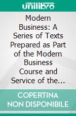 Modern Business: A Series of Texts Prepared as Part of the Modern Business Course and Service of the Alexander Hamilton Institute. E-book. Formato PDF ebook di Alexander Hamilton Institute