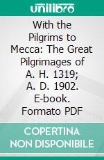 With the Pilgrims to Mecca: The Great Pilgrimages of A. H. 1319; A. D. 1902. E-book. Formato PDF ebook