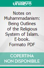 Notes on Muhammadanism: Being Outlines of the Religious System of Islam. E-book. Formato PDF ebook di Thomas Patrick Hughes