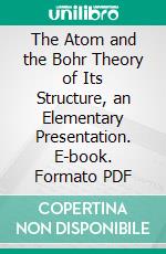 The Atom and the Bohr Theory of Its Structure, an Elementary Presentation. E-book. Formato PDF ebook di Hendrik A. Kramers