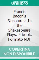 Francis Bacon's Signatures: In the Shakespeare Plays. E-book. Formato PDF ebook