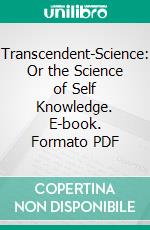 Transcendent-Science: Or the Science of Self Knowledge. E-book. Formato PDF ebook