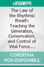 The Law of the Rhythmic Breath: Teaching the Generation, Conservation, and Control of Vital Force. E-book. Formato PDF