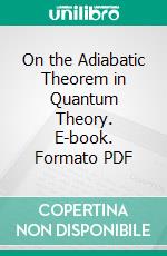 On the Adiabatic Theorem in Quantum Theory. E-book. Formato PDF ebook di Kurt Otto Friedrichs