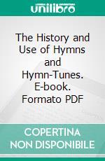 The History and Use of Hymns and Hymn-Tunes. E-book. Formato PDF ebook di David Riddle Breed