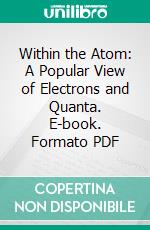 Within the Atom: A Popular View of Electrons and Quanta. E-book. Formato PDF ebook di John Mills