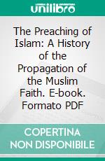 The Preaching of Islam: A History of the Propagation of the Muslim Faith. E-book. Formato PDF