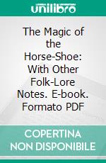 The Magic of the Horse-Shoe: With Other Folk-Lore Notes. E-book. Formato PDF