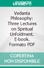 Vedanta Philosophy: Three Lectures on Spiritual Unfoldment. E-book. Formato PDF ebook