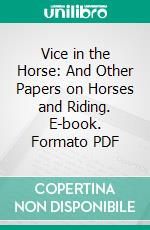 Vice in the Horse: And Other Papers on Horses and Riding. E-book. Formato PDF