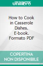 How to Cook in Casserole Dishes. E-book. Formato PDF ebook