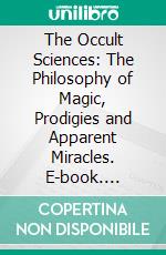 The Occult Sciences: The Philosophy of Magic, Prodigies and Apparent Miracles. E-book. Formato PDF ebook di Eusèbe Salverte