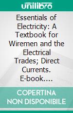 Essentials of Electricity: A Textbook for Wiremen and the Electrical Trades; Direct Currents. E-book. Formato PDF ebook