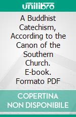 A Buddhist Catechism, According to the Canon of the Southern Church. E-book. Formato PDF ebook