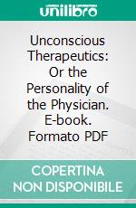 Unconscious Therapeutics: Or the Personality of the Physician. E-book. Formato PDF ebook