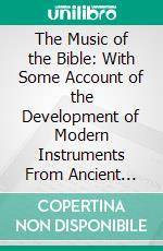 The Music of the Bible: With Some Account of the Development of Modern Instruments From Ancient Types. E-book. Formato PDF