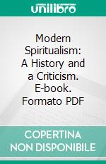 Modern Spiritualism: A History and a Criticism. E-book. Formato PDF