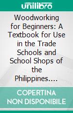 Woodworking for Beginners: A Textbook for Use in the Trade Schools and School Shops of the Philippines. E-book. Formato PDF ebook