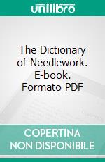 The Dictionary of Needlework. E-book. Formato PDF ebook di Sophia Frances Ann Caulfeild