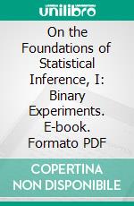 On the Foundations of Statistical Inference, I: Binary Experiments. E-book. Formato PDF ebook