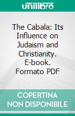 The Cabala: Its Influence on Judaism and Christianity. E-book. Formato PDF ebook di Bernhard Pick