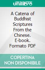 A Catena of Buddhist Scriptures From the Chinese. E-book. Formato PDF ebook di Samuel Beal