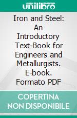 Iron and Steel: An Introductory Text-Book for Engineers and Metallurgists. E-book. Formato PDF ebook