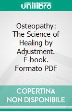 Osteopathy: The Science of Healing by Adjustment. E-book. Formato PDF ebook di Percy Hogan Woodall