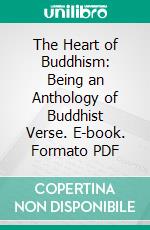 The Heart of Buddhism: Being an Anthology of Buddhist Verse. E-book. Formato PDF ebook di Kenneth J. Saunders