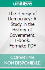 The Heresy of Democracy: A Study in the History of Government. E-book. Formato PDF ebook