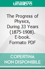 The Progress of Physics, During 33 Years (1875-1908). E-book. Formato PDF ebook