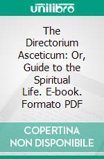 The Directorium Asceticum: Or, Guide to the Spiritual Life. E-book. Formato PDF ebook