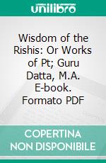 Wisdom of the Rishis: Or Works of Pt; Guru Datta, M.A. E-book. Formato PDF ebook