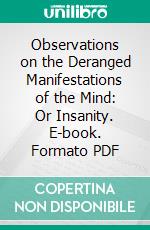 Observations on the Deranged Manifestations of the Mind: Or Insanity. E-book. Formato PDF ebook