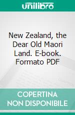 New Zealand, the Dear Old Maori Land. E-book. Formato PDF ebook di Frances Brewer Lysnar