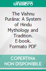 The Vishnu Purána: A System of Hindu Mythology and Tradition. E-book. Formato PDF ebook