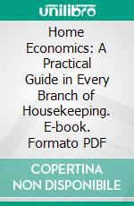 Home Economics: A Practical Guide in Every Branch of Housekeeping. E-book. Formato PDF ebook