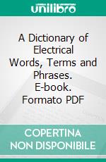 A Dictionary of Electrical Words, Terms and Phrases. E-book. Formato PDF