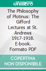 The Philosophy of Plotinus: The Gifford Lectures at St. Andrews 1917-1918. E-book. Formato PDF ebook di William Ralph Inge